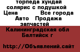 торпеда хундай солярис с подушкой › Цена ­ 8 500 - Все города Авто » Продажа запчастей   . Калининградская обл.,Балтийск г.